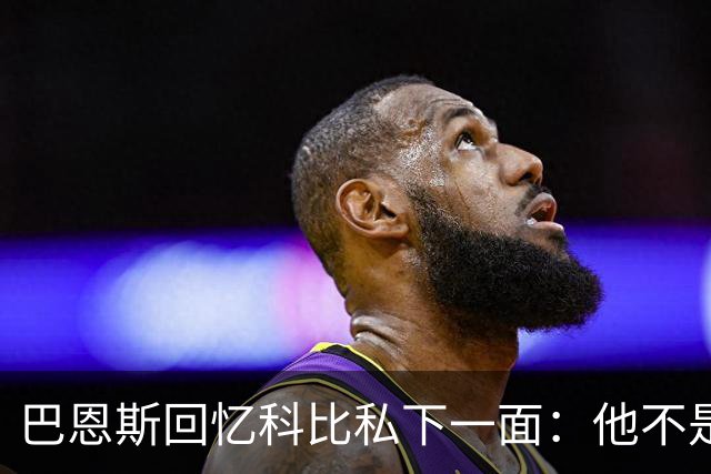 巴恩斯回忆科比私下一面：他不是不幽默 只是不能给外界看