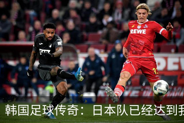 韩国足球传奇：日本队已经达到我们无法企及的水平